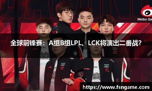 全球前锋赛：A组B组LPL、LCK将演出二番战？