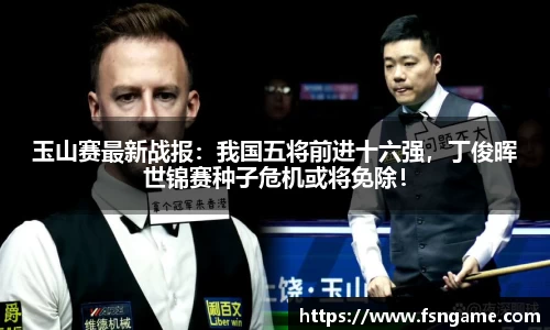 玉山赛最新战报：我国五将前进十六强，丁俊晖世锦赛种子危机或将免除！